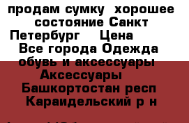 продам сумку ,хорошее состояние.Санкт-Петербург. › Цена ­ 250 - Все города Одежда, обувь и аксессуары » Аксессуары   . Башкортостан респ.,Караидельский р-н